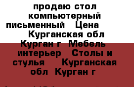 продаю стол компьютерный-письменный › Цена ­ 3 500 - Курганская обл., Курган г. Мебель, интерьер » Столы и стулья   . Курганская обл.,Курган г.